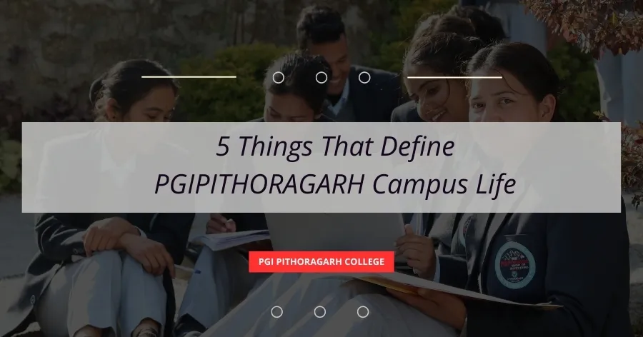 Read more about the article 5 Things That Define PGIPITHORAGARH Campus Life